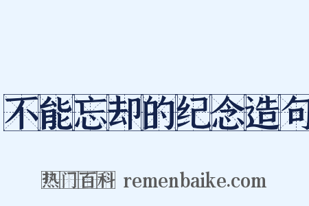 不能忘却的纪念造句是什么意思的图片